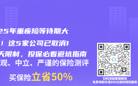 2025年重疾险等待期大缩水！这5家公司已取消180天限制，投保必看避坑指南