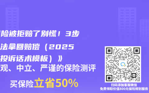 《保险被拒赔了别慌！3步自救法拿回赔偿（2025最新投诉话术模板）》