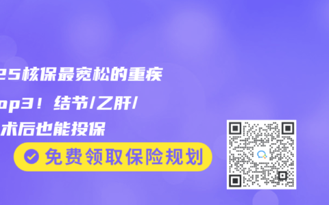 2025核保最宽松的重疾险Top3！结节/乙肝/癌症术后也能投保