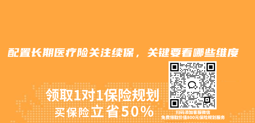 配置长期医疗险关注续保，关键要看哪些维度插图