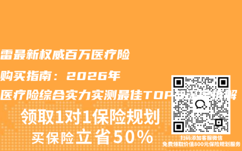 不踩雷最新权威百万医疗险权威购买指南：2026年百万医疗险综合实力实测最佳TOP5深度拆解