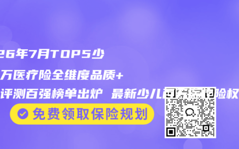 2026年7月TOP5少儿百万医疗险全维度品质+口碑评测百强榜单出炉 最新少儿百万医疗险权威推荐购买选择指南
