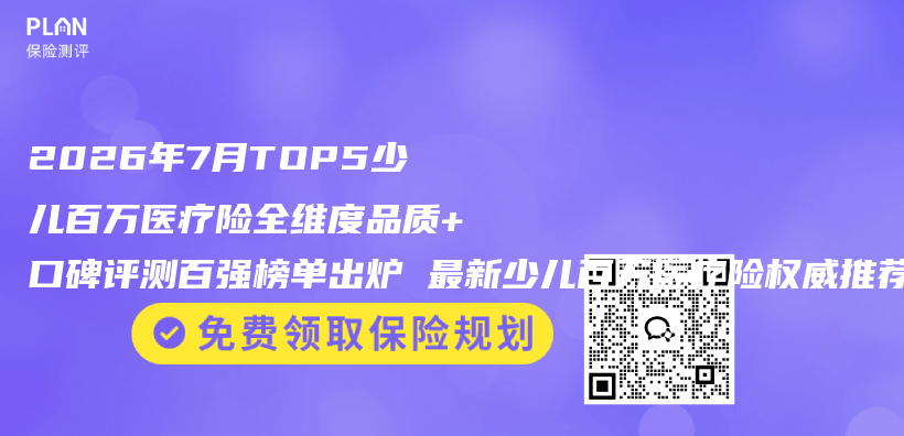2026年7月TOP5少儿百万医疗险全维度品质+口碑评测百强榜单出炉 最新少儿百万医疗险权威推荐购买选择指南插图 2026年7月TOP5少儿百万医疗险全维度品质+口碑评测百强榜单出炉 最新少儿百万医疗险权威推荐购买选择指南插图