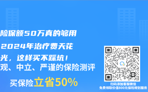重疾险保额50万真的够用吗？2024年治疗费天花板曝光，这样买不踩坑！