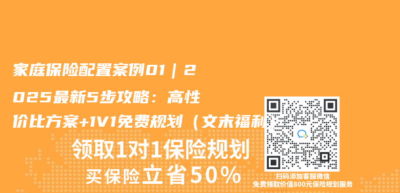 家庭保险配置案例01｜2025最新5步攻略：高性价比方案+1V1免费规划（文末福利）插图