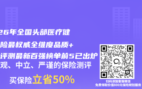 2026年全国头部医疗健康保险最权威全维度品质+口碑评测最新百强榜单前5已出炉