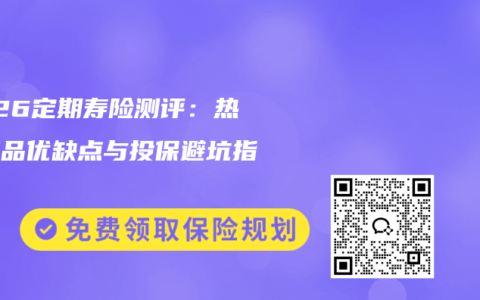 2026定期寿险测评：热门产品优缺点与投保避坑指南