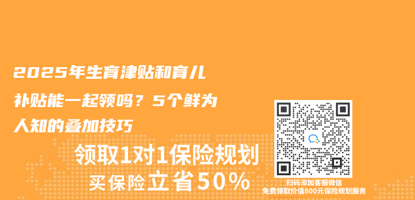 2025年生育津贴和育儿补贴能一起领吗？5个鲜为人知的叠加技巧插图