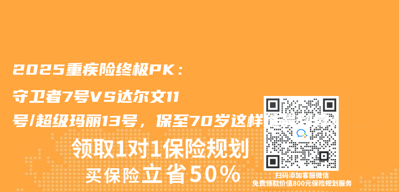 2025重疾险终极PK：守卫者7号VS达尔文11号/超级玛丽13号，保至70岁这样选最划算！插图