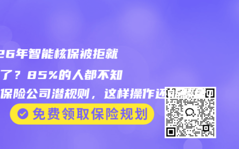 2026年智能核保被拒就完蛋了？85%的人都不知道的保险公司潜规则，这样操作还能翻盘！
