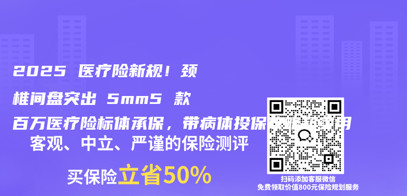 2025 医疗险新规！颈椎间盘突出≤5mm5 款百万医疗险标体承保，带病体投保攻略超实用插图