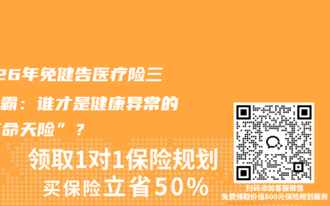 2026年免健告医疗险三强争霸：谁才是健康异常的“真命天险”？