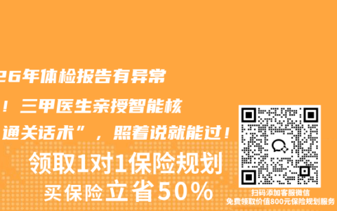 2026年体检报告有异常别慌！三甲医生亲授智能核保“通关话术”，照着说就能过！