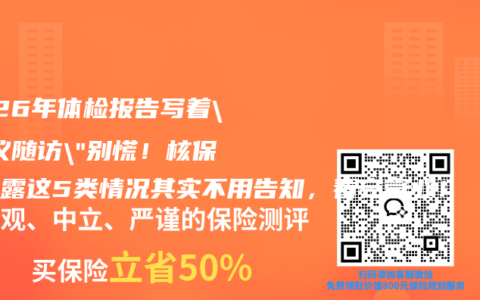 2026年体检报告写着”建议随访”别慌！核保员透露这5类情况其实不用告知，看完省心！