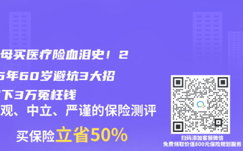 给父母买医疗险血泪史！2025年60岁避坑3大招，省下3万冤枉钱