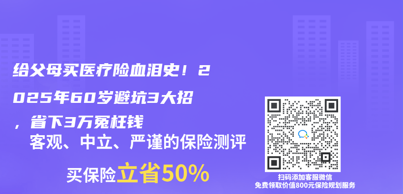 给父母买医疗险血泪史！2025年60岁避坑3大招，省下3万冤枉钱插图