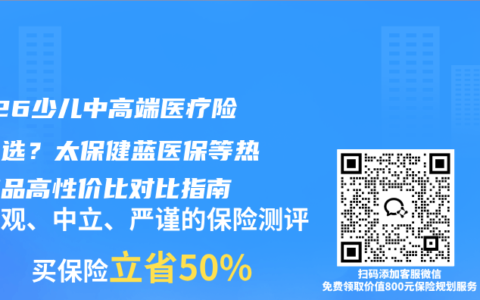 2026少儿中高端医疗险怎么选？太保健蓝医保等热门产品高性价比对比指南