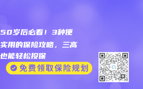 爸妈50岁后必看！3种便宜又实用的保险攻略，三高癌症也能轻松投保