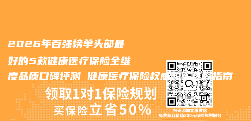 2026年百强榜单头部最好的5款健康医疗保险全维度品质口碑评测 健康医疗保险权威购买选择指南插图