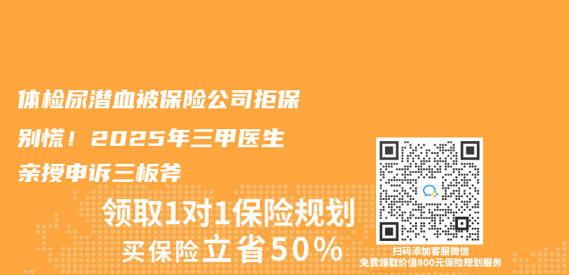 体检尿潜血被保险公司拒保别慌!2025年三甲医生亲授申诉三板斧插图 体检尿潜血被保险公司拒保别慌!2025年三甲医生亲授申诉三板斧插图