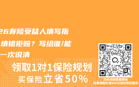 2026寿险受益人填写指南：填错拒赔？写给谁/能改吗一次说清