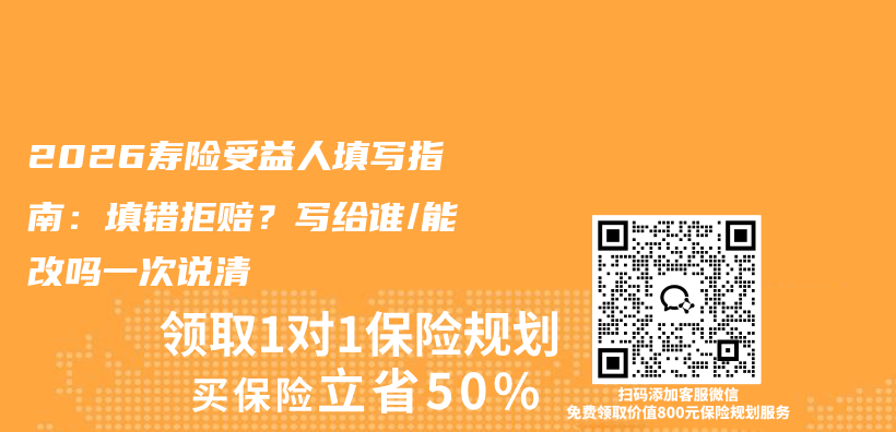 2026寿险受益人填写指南：填错拒赔？写给谁/能改吗一次说清插图