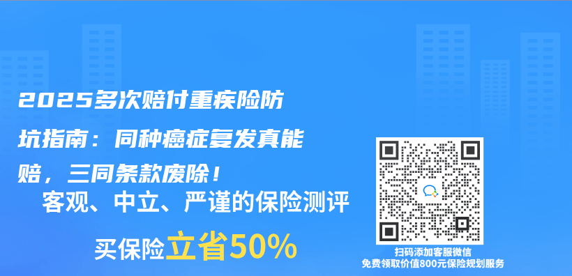 2025多次赔付重疾险防坑指南：同种癌症复发真能赔，三同条款废除！插图