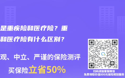 什么是重疾险和医疗险？重疾险和医疗险有什么区别？