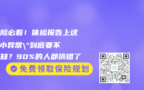 买保险必看！体检报告上这些”小异常”到底要不要告知？90%的人都搞错了