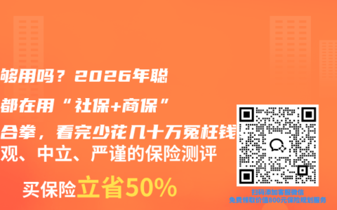 社保够用吗？2026年聪明人都在用“社保+商保”打组合拳，看完少花几十万冤枉钱！