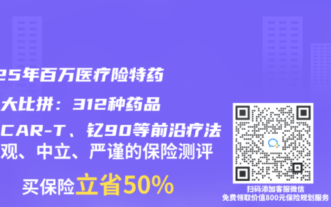 2025年百万医疗险特药保障大比拼：312种药品覆盖CAR-T、钇90等前沿疗法