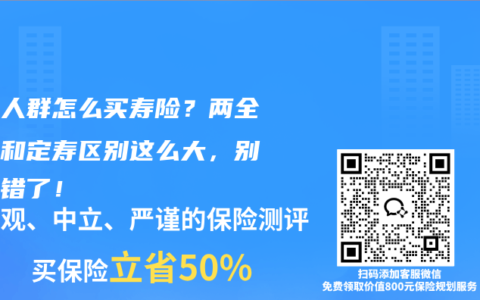 不同人群怎么买寿险？两全保险和定寿区别这么大，别再买错了！