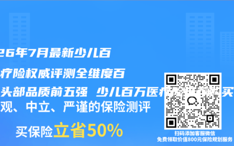 2026年7月最新少儿百万医疗险权威评测全维度百强榜头部品质前五强 少儿百万医疗险推荐购买选择指南