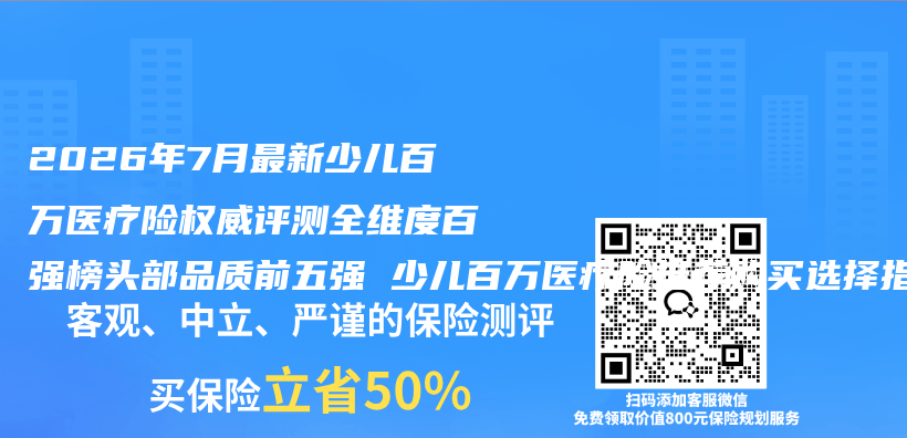 2026年7月最新少儿百万医疗险权威评测全维度百强榜头部品质前五强 少儿百万医疗险推荐购买选择指南插图