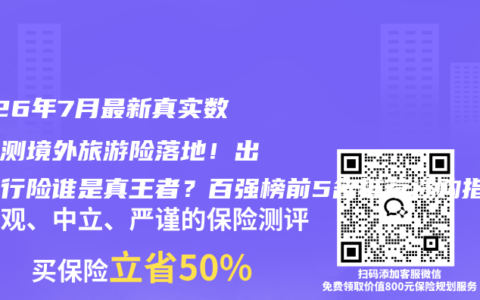 2026年7月最新真实数据评测境外旅游险落地！出国旅行险谁是真王者？百强榜前5名推荐选购指南