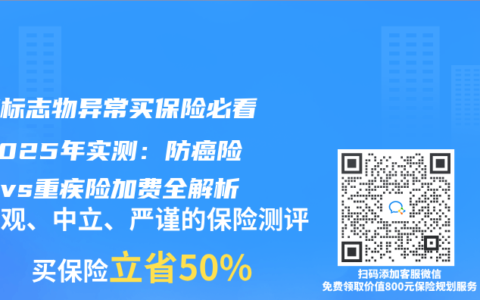 肿瘤标志物异常买保险必看！2025年实测：防癌险秒拒vs重疾险加费全解析