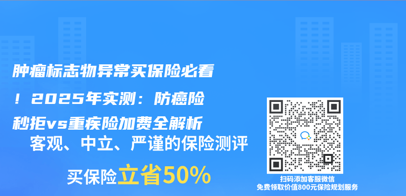 肿瘤标志物异常买保险必看！2025年实测：防癌险秒拒vs重疾险加费全解析插图