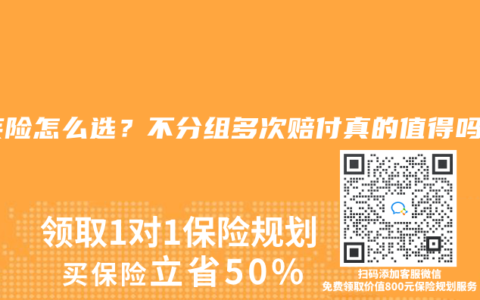 重疾险怎么选？不分组多次赔付真的值得吗？