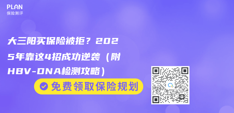 大三阳买保险被拒？2025年靠这4招成功逆袭（附HBV-DNA检测攻略）插图