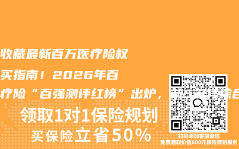 赶紧收藏最新百万医疗险权威购买指南！2026年百万医疗险“百强测评红榜”出炉，前5名凭综合实力出圈