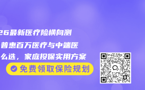 2026最新医疗险横向测评：普惠百万医疗与中端医疗怎么选，家庭投保实用方案