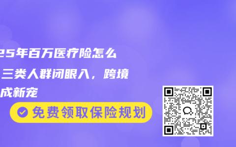 2025年百万医疗险怎么选？三类人群闭眼入，跨境医疗成新宠