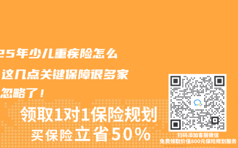 2025年少儿重疾险怎么选？这几点关键保障很多家长都忽略了！