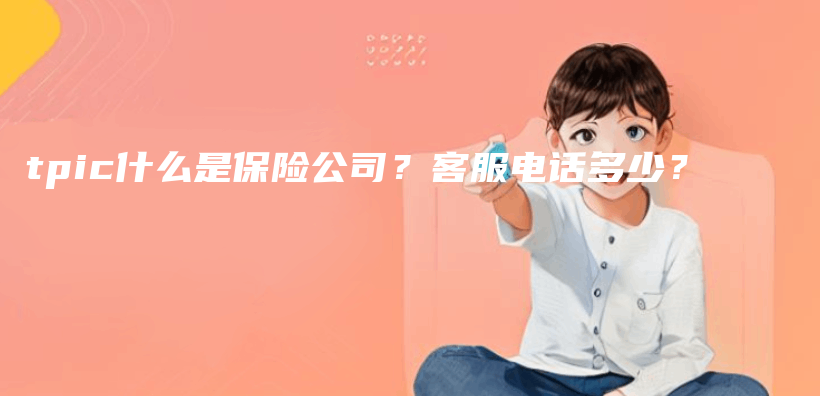 tpic什么是保险公司？客服电话多少？插图