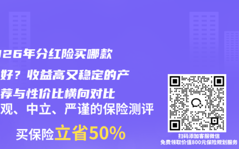 ​2026年分红险买哪款比较好？收益高又稳定的产品推荐与性价比横向对比