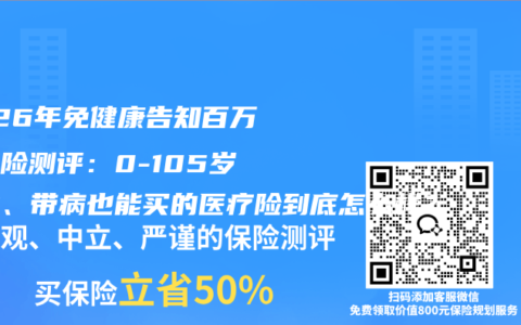 2026年免健康告知百万医疗险测评：0-105岁可投、带病也能买的医疗险到底怎么样？