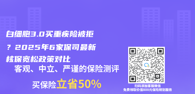 白细胞3.0买重疾险被拒？2025年6家保司最新核保宽松政策对比插图