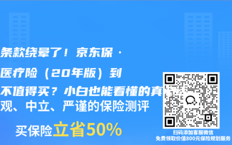 别被条款绕晕了！京东保·长期医疗险（20年版）到底值不值得买？小白也能看懂的真心话