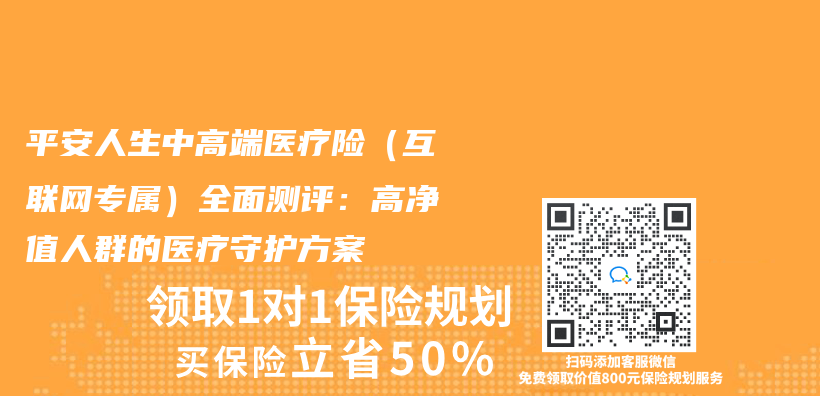平安人生中高端医疗险（互联网专属）全面测评：高净值人群的医疗守护方案插图