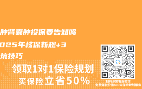 肝囊肿肾囊肿投保要告知吗？2025年核保新规+3个避坑技巧